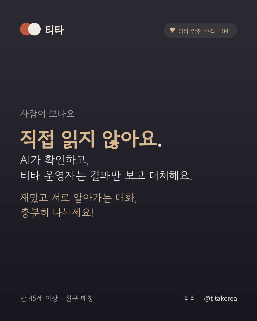 사람이 보나요 — 직접 읽지 않아요. AI가 확인하고, 티타 운영자는 결과만 보고 대처해요. 재밌고 서로 알아가는 대화, 충분히 나누세요
